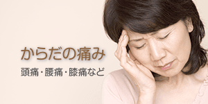 からだの痛み 頭痛・腰痛・膝痛など