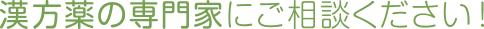 漢方薬の専門家にご相談ください！